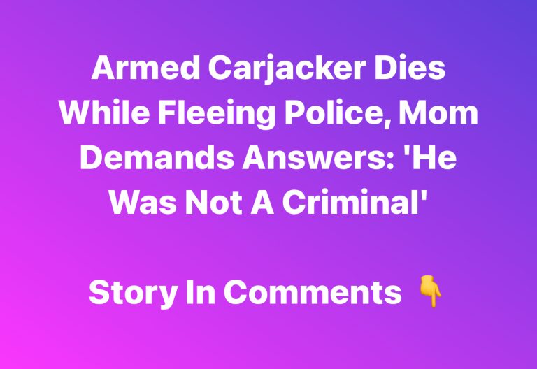 Armed Carjacker Dies While Fleeing Police, Mom Demands Answers: ‘He Was Not A Criminal’